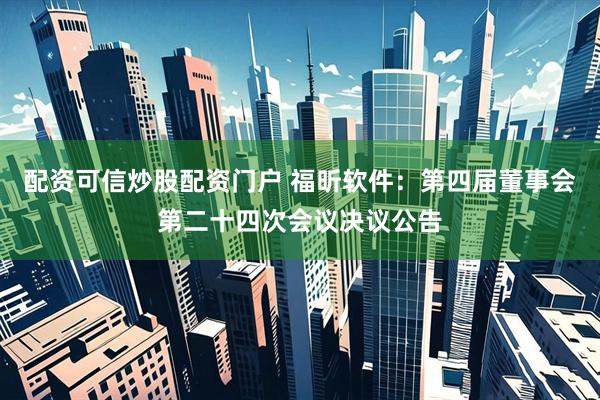 配资可信炒股配资门户 福昕软件：第四届董事会第二十四次会议决议公告