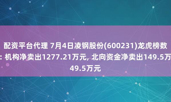 配资平台代理 7月4日凌钢股份(600231)龙虎榜数据: 机构净卖出1277.21万元, 北向资金净卖出149.5万元