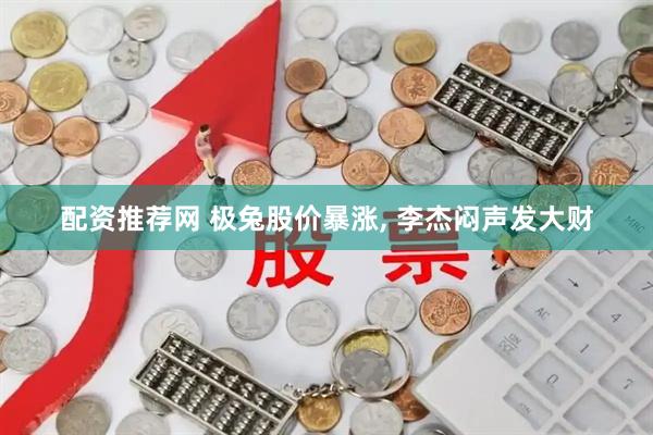 配资推荐网 极兔股价暴涨, 李杰闷声发大财