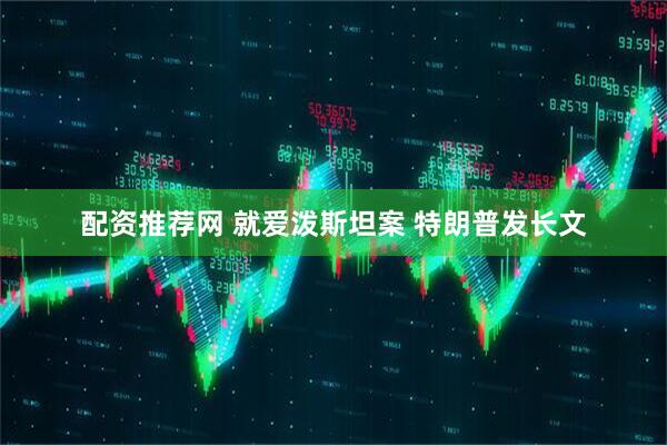 配资推荐网 就爱泼斯坦案 特朗普发长文