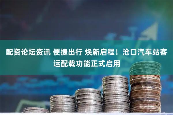 配资论坛资讯 便捷出行 焕新启程！沧口汽车站客运配载功能正式启用