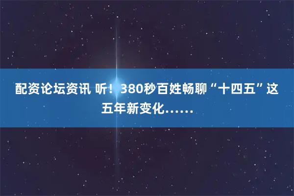 配资论坛资讯 听！380秒百姓畅聊“十四五”这五年新变化……