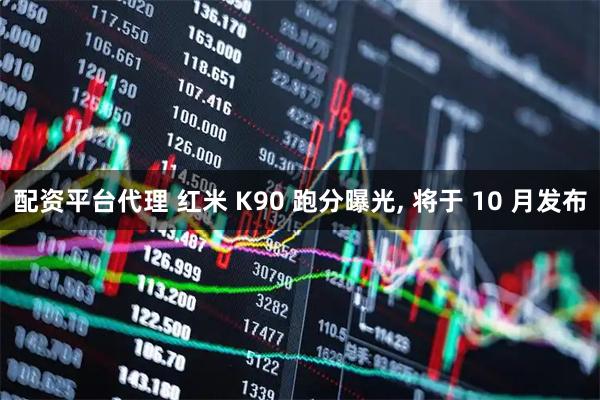 配资平台代理 红米 K90 跑分曝光, 将于 10 月发布