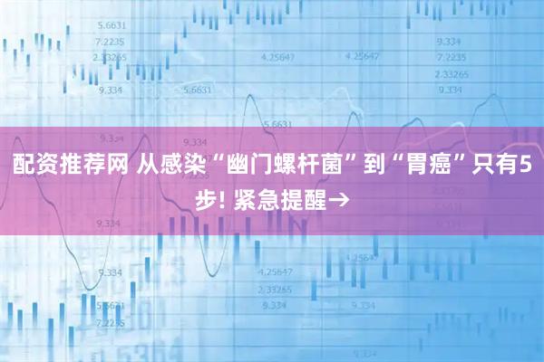 配资推荐网 从感染“幽门螺杆菌”到“胃癌”只有5步! 紧急提醒→