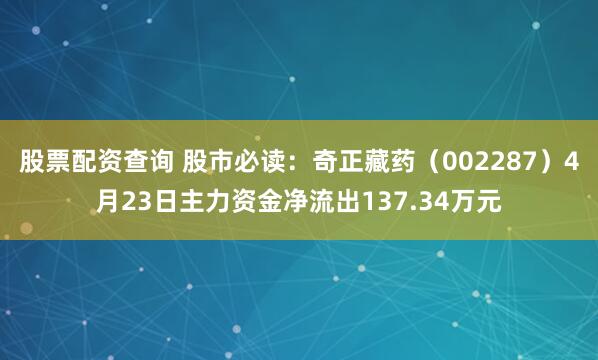 股票配资查询 股市必读：奇正藏药（002287）4月23日主力资金净流出137.34万元